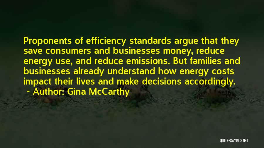 Gina McCarthy Quotes: Proponents Of Efficiency Standards Argue That They Save Consumers And Businesses Money, Reduce Energy Use, And Reduce Emissions. But Families