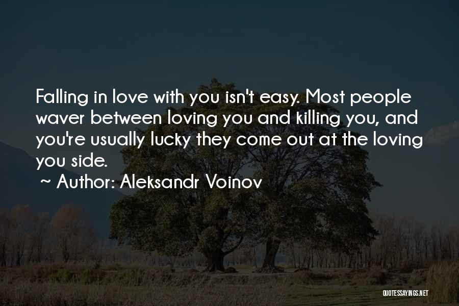 Aleksandr Voinov Quotes: Falling In Love With You Isn't Easy. Most People Waver Between Loving You And Killing You, And You're Usually Lucky