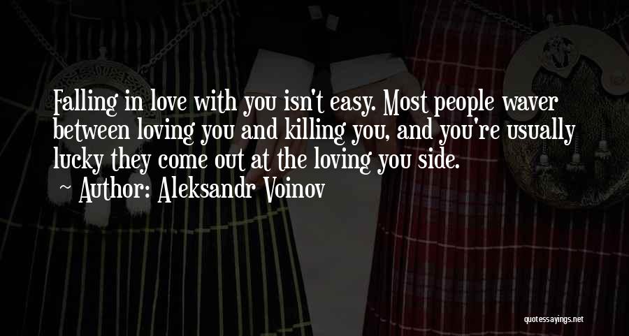 Aleksandr Voinov Quotes: Falling In Love With You Isn't Easy. Most People Waver Between Loving You And Killing You, And You're Usually Lucky