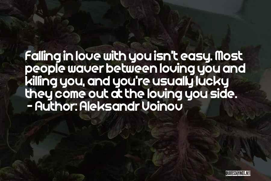 Aleksandr Voinov Quotes: Falling In Love With You Isn't Easy. Most People Waver Between Loving You And Killing You, And You're Usually Lucky