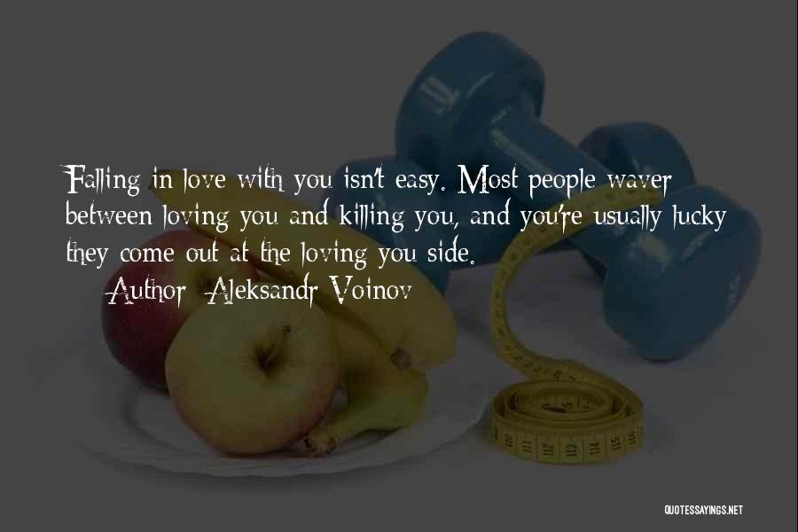 Aleksandr Voinov Quotes: Falling In Love With You Isn't Easy. Most People Waver Between Loving You And Killing You, And You're Usually Lucky