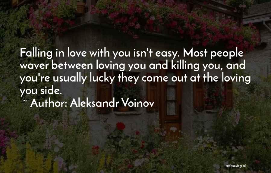 Aleksandr Voinov Quotes: Falling In Love With You Isn't Easy. Most People Waver Between Loving You And Killing You, And You're Usually Lucky