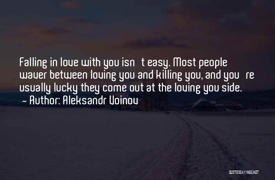 Aleksandr Voinov Quotes: Falling In Love With You Isn't Easy. Most People Waver Between Loving You And Killing You, And You're Usually Lucky