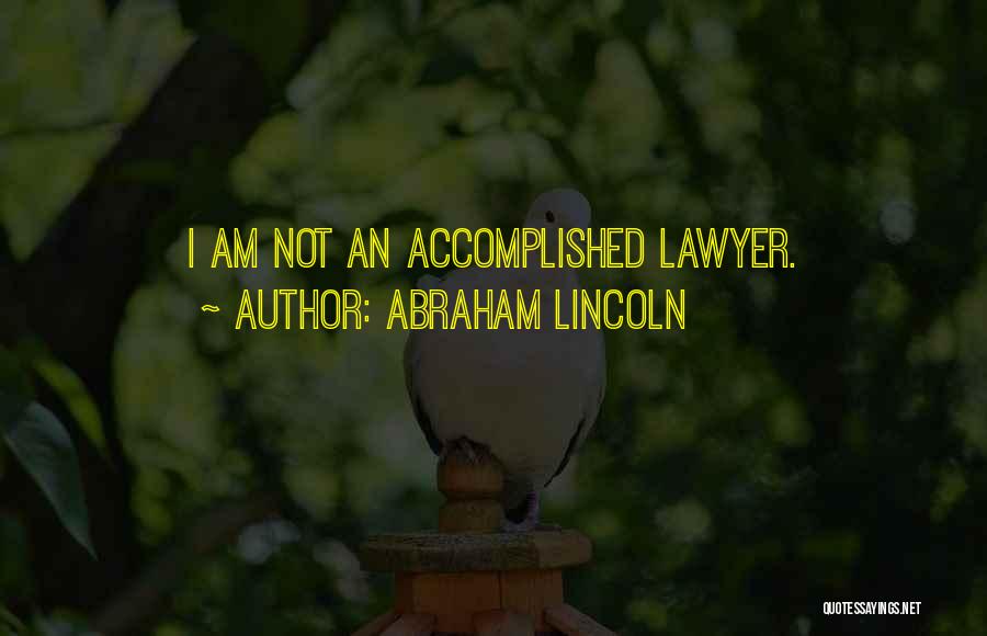 Abraham Lincoln Quotes: I Am Not An Accomplished Lawyer.