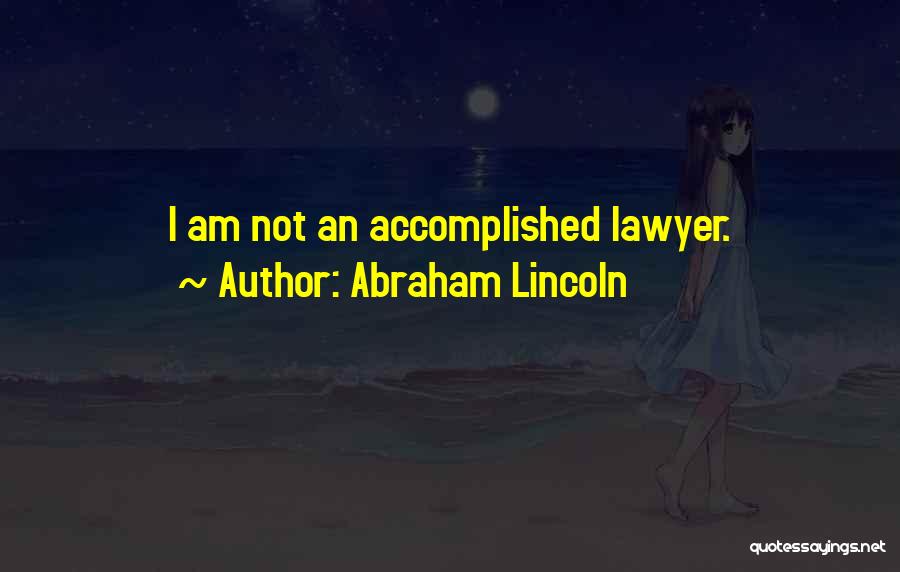 Abraham Lincoln Quotes: I Am Not An Accomplished Lawyer.
