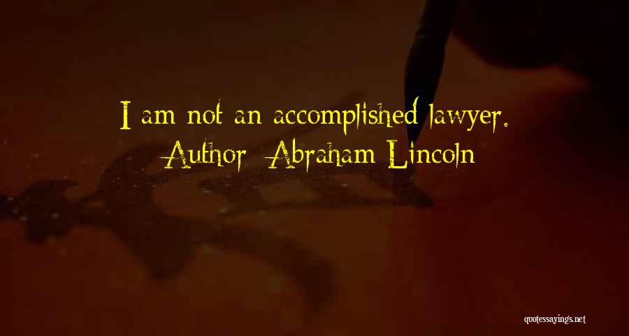 Abraham Lincoln Quotes: I Am Not An Accomplished Lawyer.