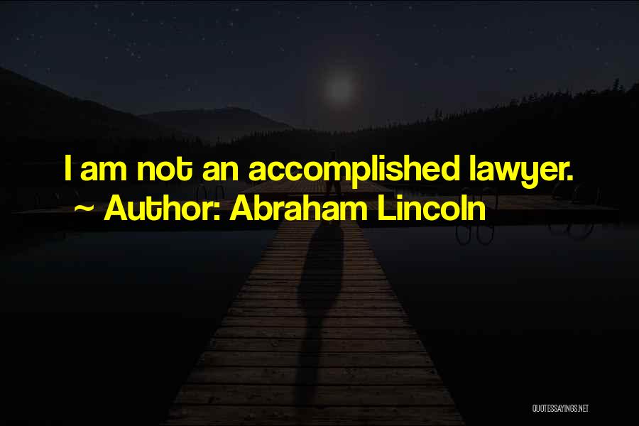 Abraham Lincoln Quotes: I Am Not An Accomplished Lawyer.