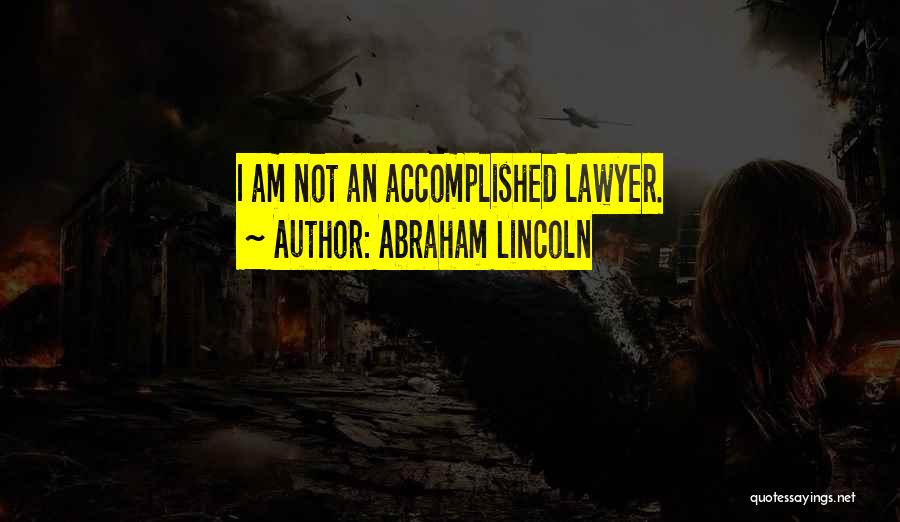 Abraham Lincoln Quotes: I Am Not An Accomplished Lawyer.