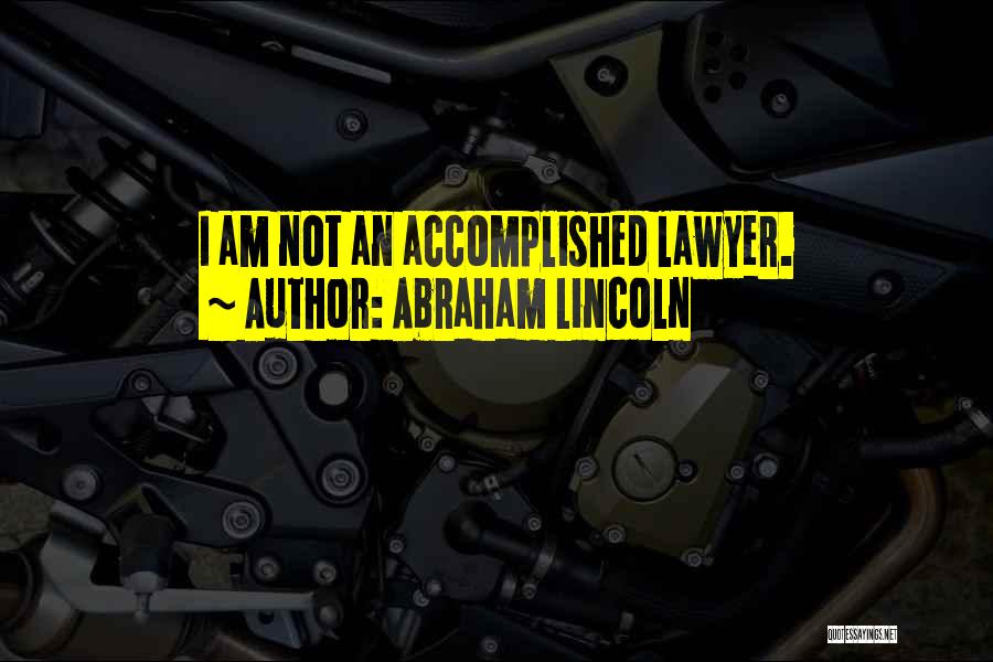 Abraham Lincoln Quotes: I Am Not An Accomplished Lawyer.
