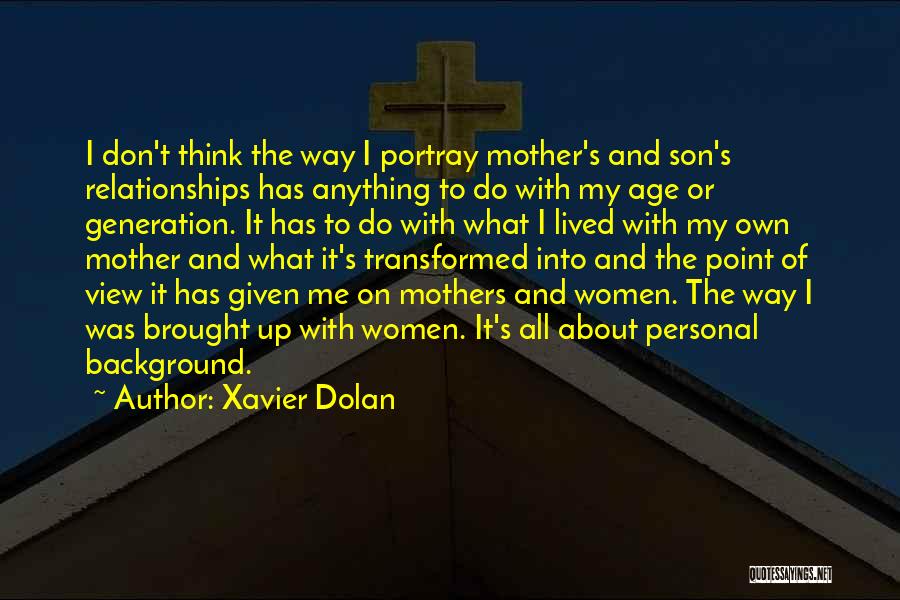 Xavier Dolan Quotes: I Don't Think The Way I Portray Mother's And Son's Relationships Has Anything To Do With My Age Or Generation.