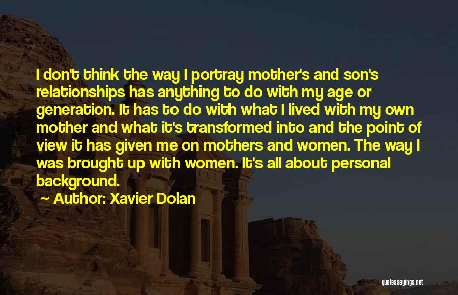 Xavier Dolan Quotes: I Don't Think The Way I Portray Mother's And Son's Relationships Has Anything To Do With My Age Or Generation.