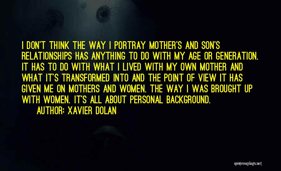 Xavier Dolan Quotes: I Don't Think The Way I Portray Mother's And Son's Relationships Has Anything To Do With My Age Or Generation.