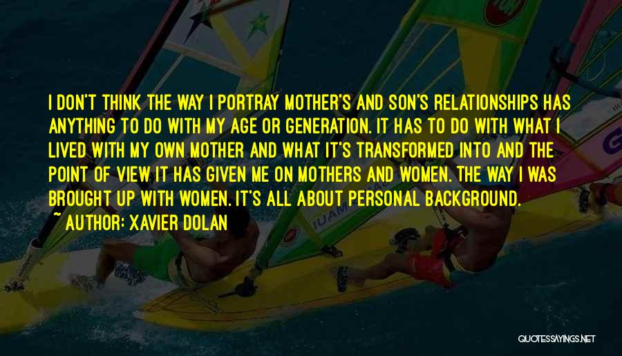 Xavier Dolan Quotes: I Don't Think The Way I Portray Mother's And Son's Relationships Has Anything To Do With My Age Or Generation.