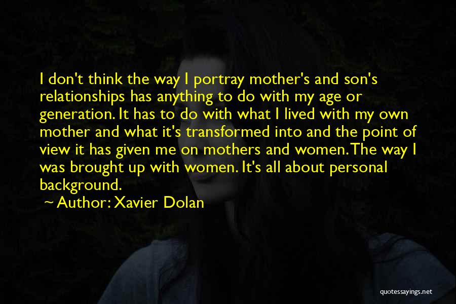 Xavier Dolan Quotes: I Don't Think The Way I Portray Mother's And Son's Relationships Has Anything To Do With My Age Or Generation.