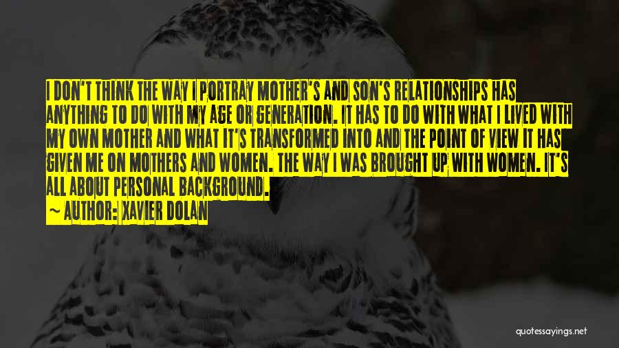 Xavier Dolan Quotes: I Don't Think The Way I Portray Mother's And Son's Relationships Has Anything To Do With My Age Or Generation.