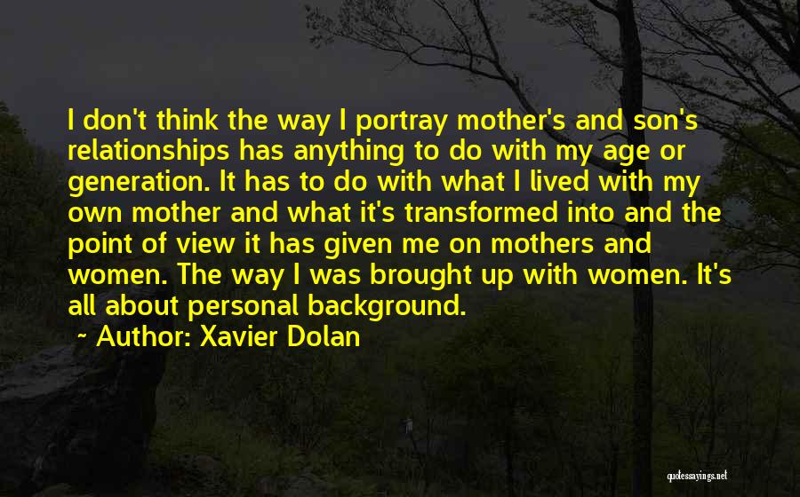 Xavier Dolan Quotes: I Don't Think The Way I Portray Mother's And Son's Relationships Has Anything To Do With My Age Or Generation.