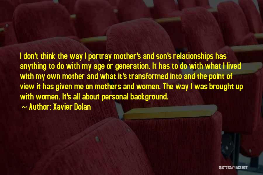 Xavier Dolan Quotes: I Don't Think The Way I Portray Mother's And Son's Relationships Has Anything To Do With My Age Or Generation.