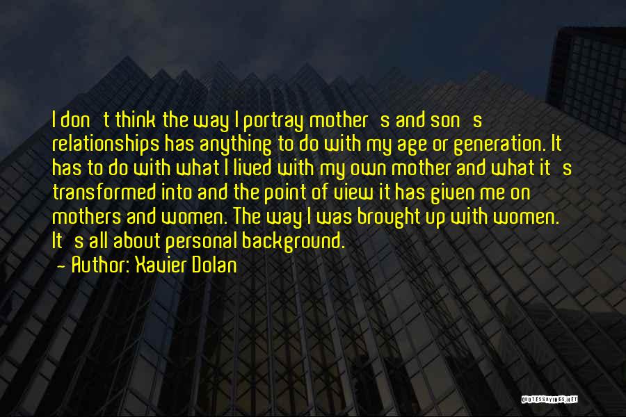 Xavier Dolan Quotes: I Don't Think The Way I Portray Mother's And Son's Relationships Has Anything To Do With My Age Or Generation.