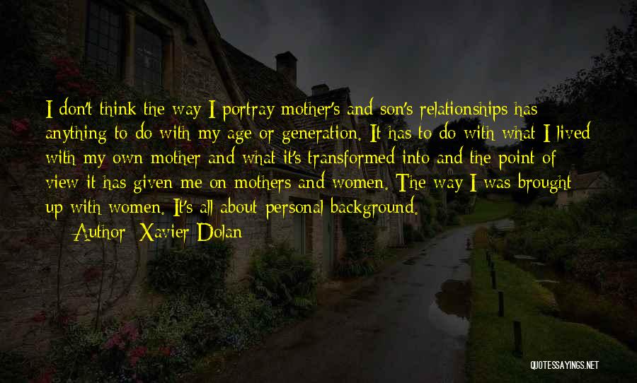 Xavier Dolan Quotes: I Don't Think The Way I Portray Mother's And Son's Relationships Has Anything To Do With My Age Or Generation.