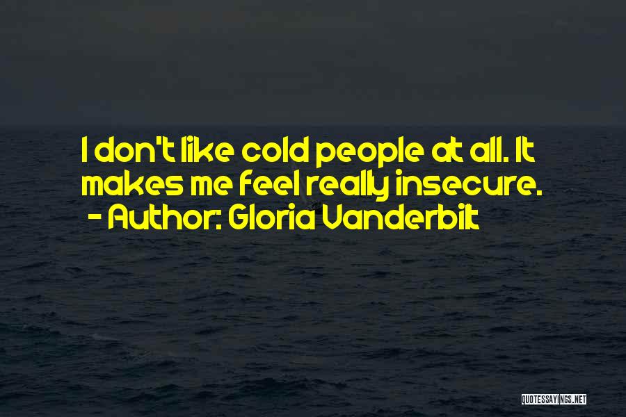 Gloria Vanderbilt Quotes: I Don't Like Cold People At All. It Makes Me Feel Really Insecure.