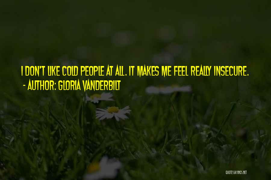 Gloria Vanderbilt Quotes: I Don't Like Cold People At All. It Makes Me Feel Really Insecure.