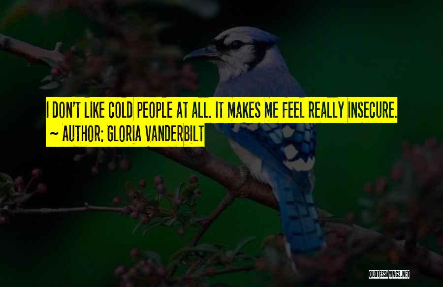 Gloria Vanderbilt Quotes: I Don't Like Cold People At All. It Makes Me Feel Really Insecure.