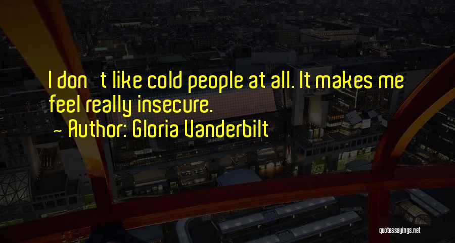 Gloria Vanderbilt Quotes: I Don't Like Cold People At All. It Makes Me Feel Really Insecure.