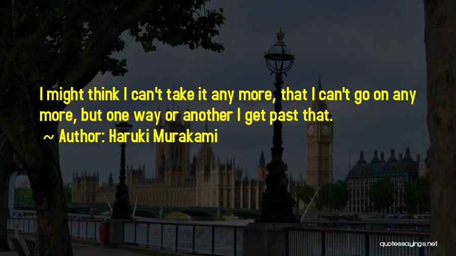 Haruki Murakami Quotes: I Might Think I Can't Take It Any More, That I Can't Go On Any More, But One Way Or