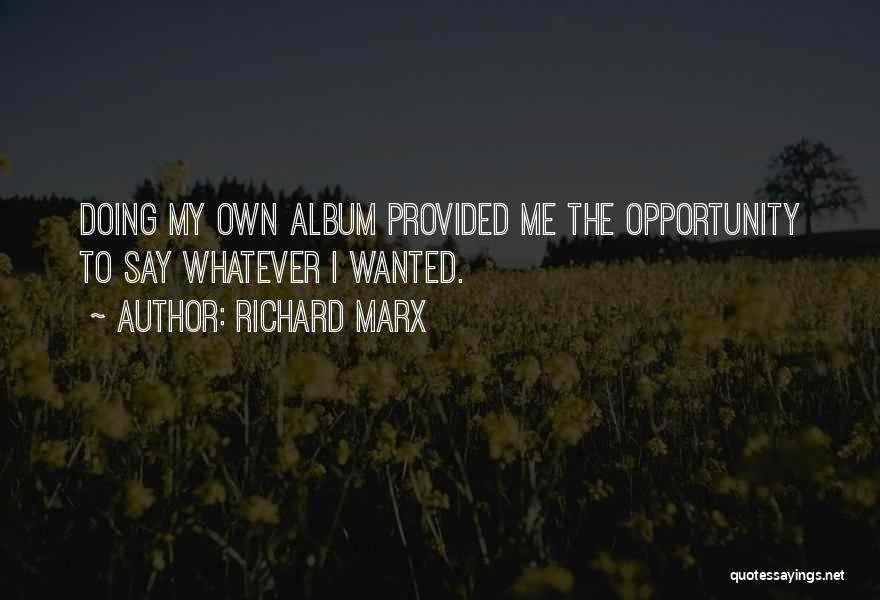 Richard Marx Quotes: Doing My Own Album Provided Me The Opportunity To Say Whatever I Wanted.