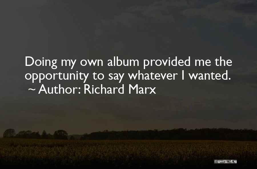 Richard Marx Quotes: Doing My Own Album Provided Me The Opportunity To Say Whatever I Wanted.