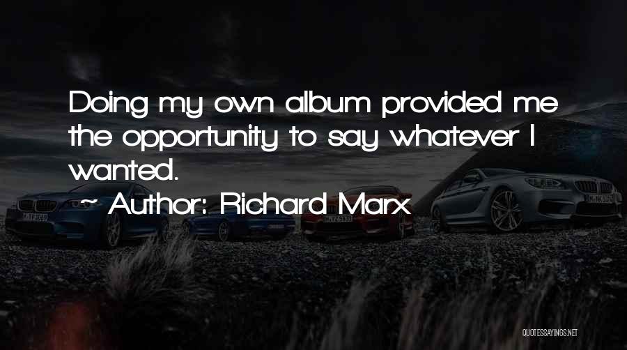 Richard Marx Quotes: Doing My Own Album Provided Me The Opportunity To Say Whatever I Wanted.
