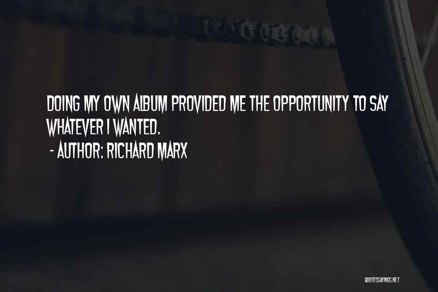 Richard Marx Quotes: Doing My Own Album Provided Me The Opportunity To Say Whatever I Wanted.