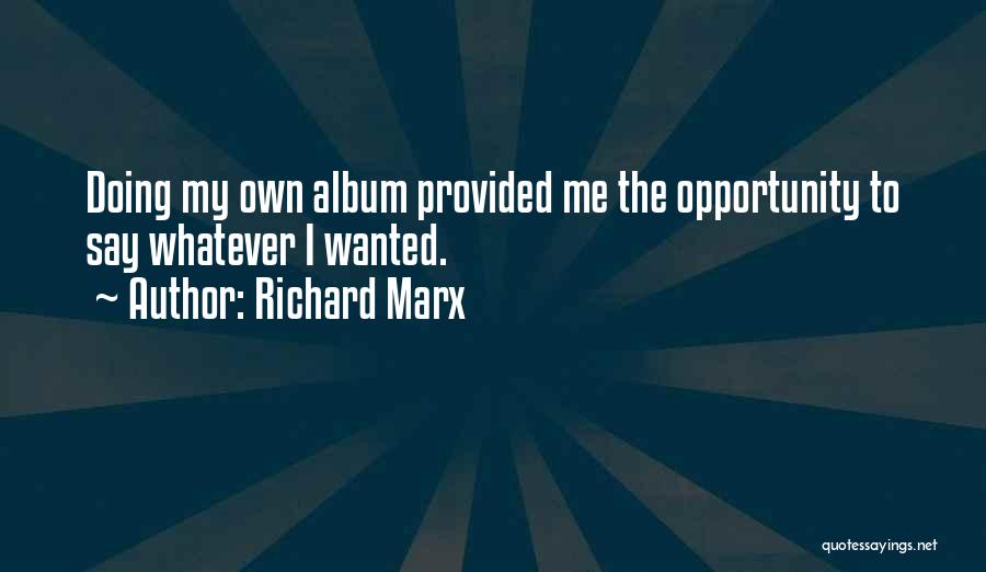 Richard Marx Quotes: Doing My Own Album Provided Me The Opportunity To Say Whatever I Wanted.