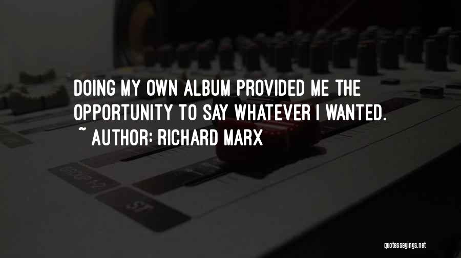Richard Marx Quotes: Doing My Own Album Provided Me The Opportunity To Say Whatever I Wanted.