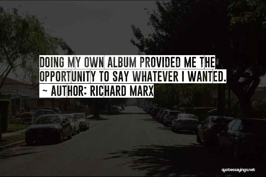 Richard Marx Quotes: Doing My Own Album Provided Me The Opportunity To Say Whatever I Wanted.