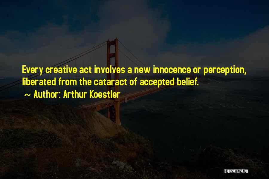 Arthur Koestler Quotes: Every Creative Act Involves A New Innocence Or Perception, Liberated From The Cataract Of Accepted Belief.