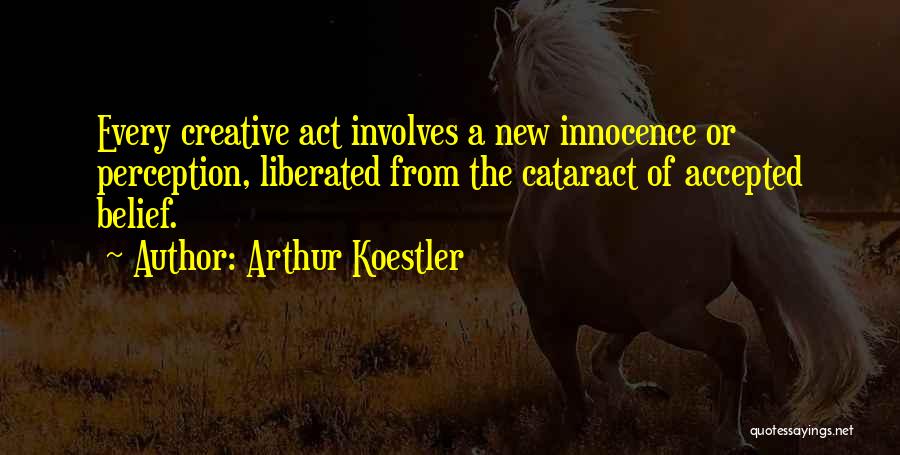 Arthur Koestler Quotes: Every Creative Act Involves A New Innocence Or Perception, Liberated From The Cataract Of Accepted Belief.