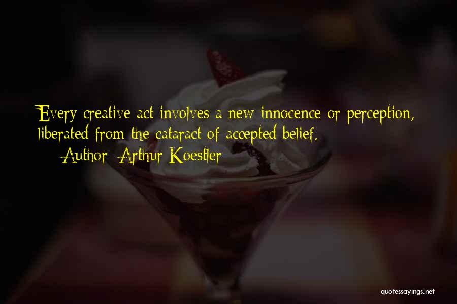 Arthur Koestler Quotes: Every Creative Act Involves A New Innocence Or Perception, Liberated From The Cataract Of Accepted Belief.
