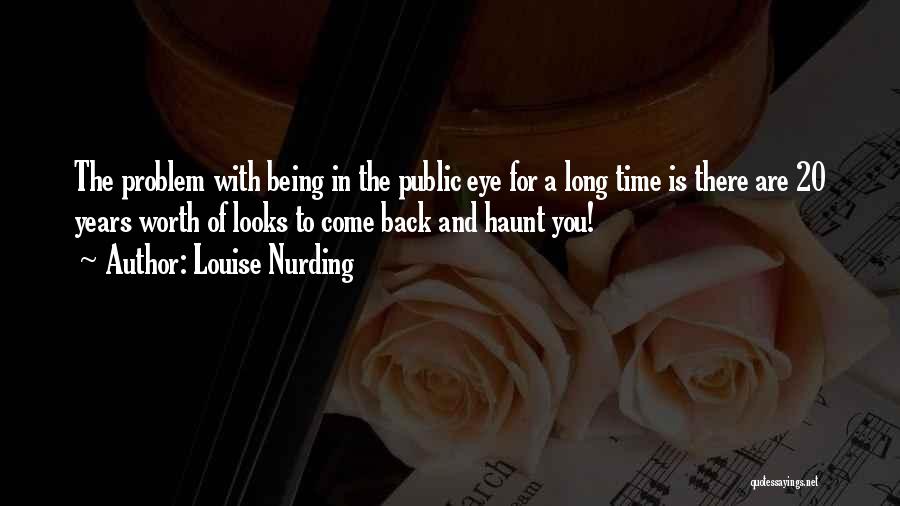 Louise Nurding Quotes: The Problem With Being In The Public Eye For A Long Time Is There Are 20 Years Worth Of Looks