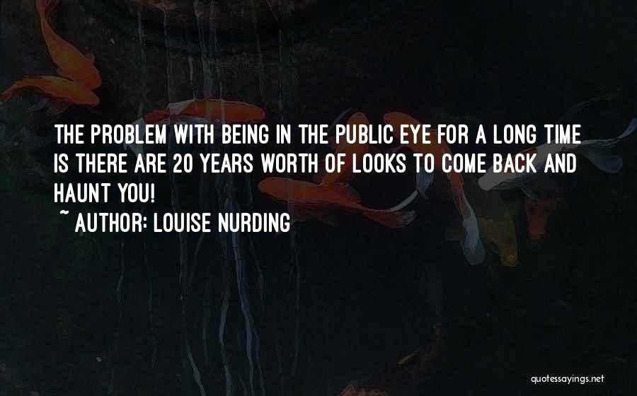 Louise Nurding Quotes: The Problem With Being In The Public Eye For A Long Time Is There Are 20 Years Worth Of Looks