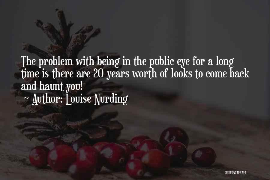 Louise Nurding Quotes: The Problem With Being In The Public Eye For A Long Time Is There Are 20 Years Worth Of Looks