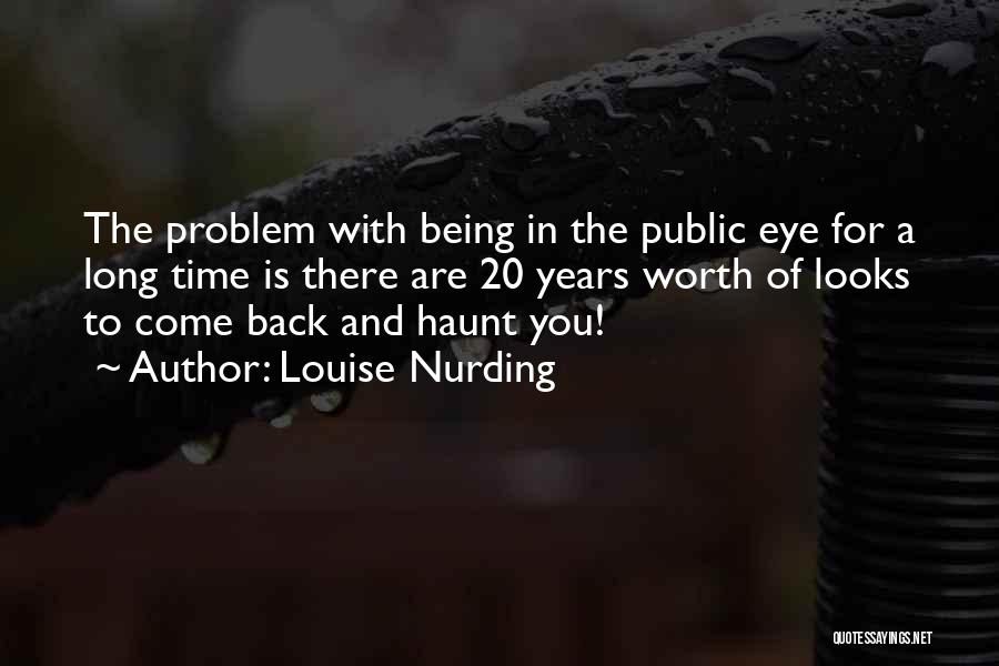 Louise Nurding Quotes: The Problem With Being In The Public Eye For A Long Time Is There Are 20 Years Worth Of Looks