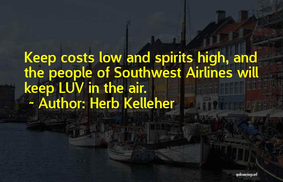 Herb Kelleher Quotes: Keep Costs Low And Spirits High, And The People Of Southwest Airlines Will Keep Luv In The Air.