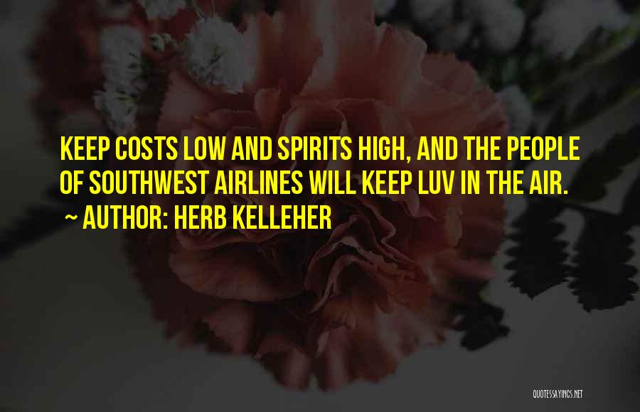 Herb Kelleher Quotes: Keep Costs Low And Spirits High, And The People Of Southwest Airlines Will Keep Luv In The Air.