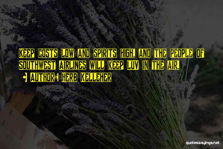 Herb Kelleher Quotes: Keep Costs Low And Spirits High, And The People Of Southwest Airlines Will Keep Luv In The Air.