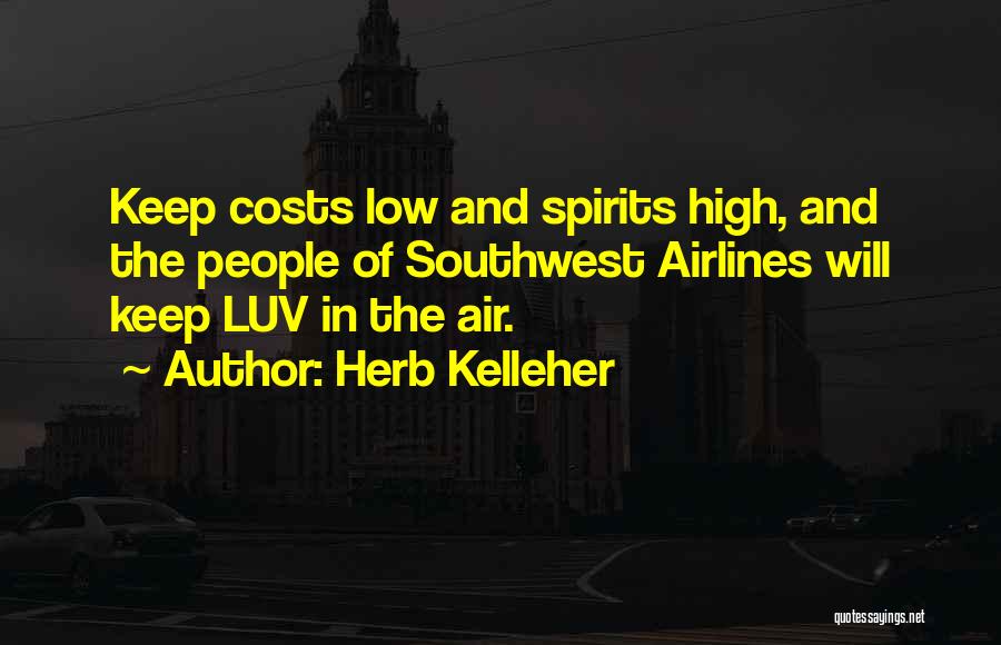 Herb Kelleher Quotes: Keep Costs Low And Spirits High, And The People Of Southwest Airlines Will Keep Luv In The Air.