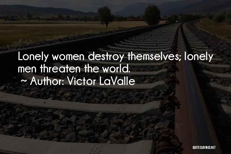 Victor LaValle Quotes: Lonely Women Destroy Themselves; Lonely Men Threaten The World.