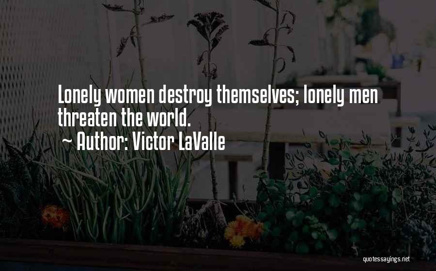 Victor LaValle Quotes: Lonely Women Destroy Themselves; Lonely Men Threaten The World.