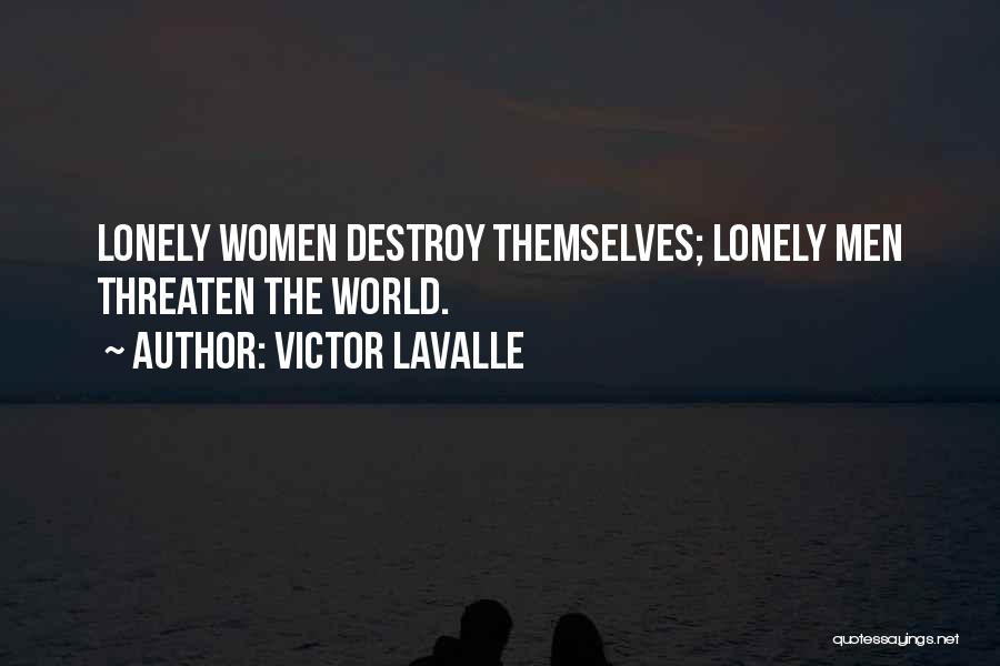 Victor LaValle Quotes: Lonely Women Destroy Themselves; Lonely Men Threaten The World.