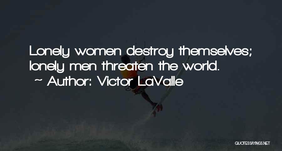 Victor LaValle Quotes: Lonely Women Destroy Themselves; Lonely Men Threaten The World.